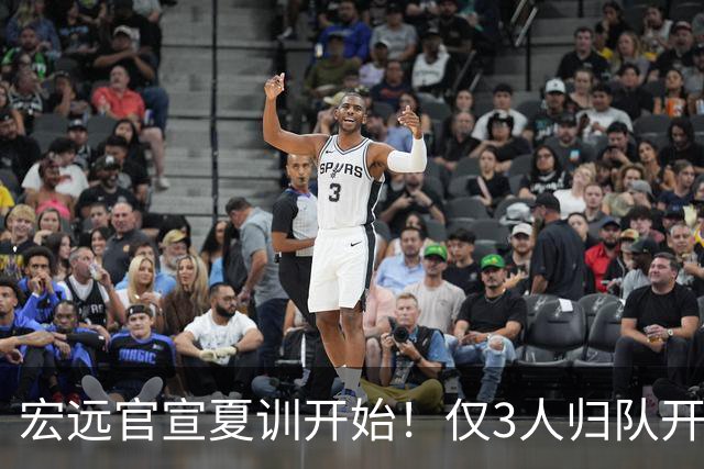 宏远官宣夏训开始！仅3人归队开练，杜锋仍缺席，胡明轩将回归