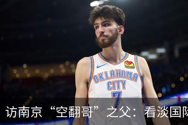 访南京“空翻哥”之父：看淡国际赛场走红流量 助力回归理性成长